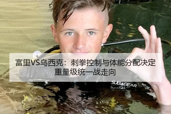 富里VS乌西克：刺拳控制与体能分配决定重量级统一战走向