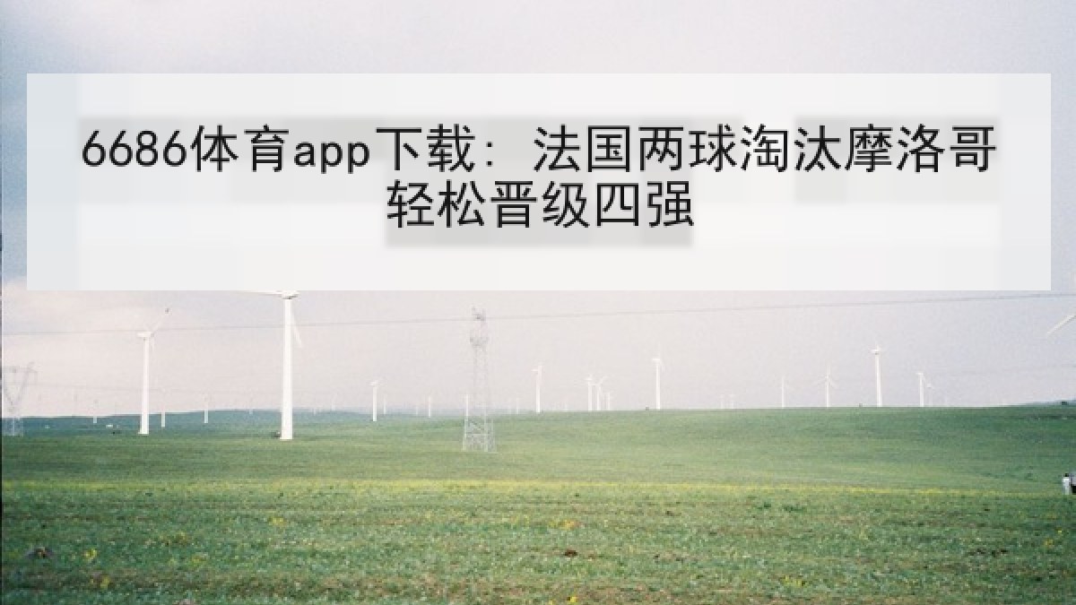 6686体育app下载: 法国两球淘汰摩洛哥轻松晋级四强
