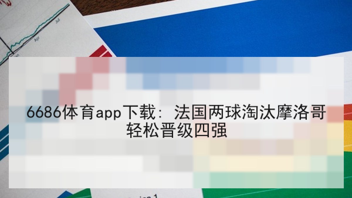 6686体育app下载: 法国两球淘汰摩洛哥轻松晋级四强