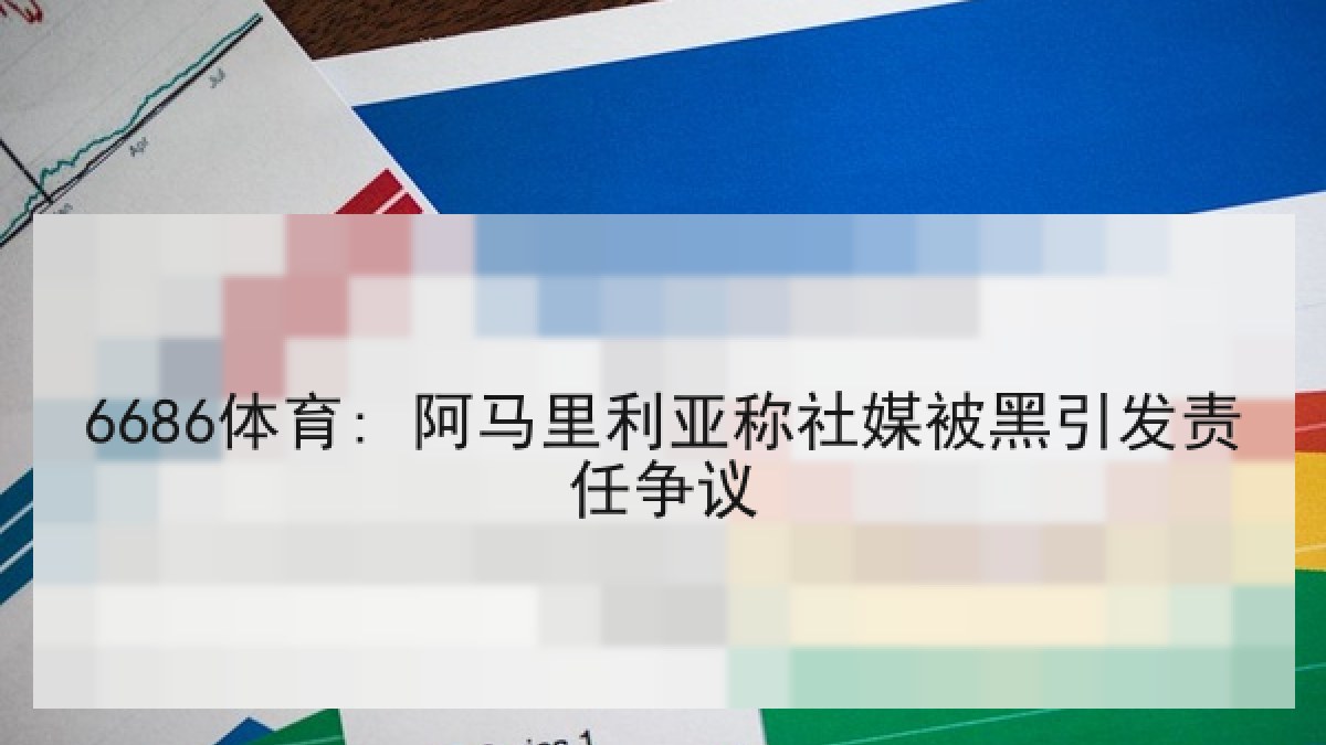 6686体育: 阿马里利亚称社媒被黑引发责任争议