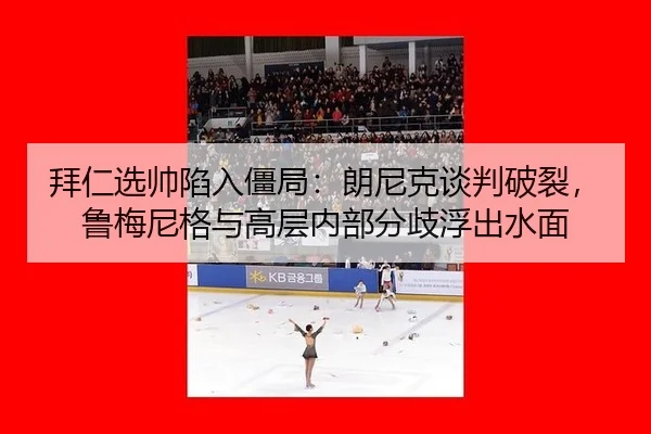 拜仁选帅陷入僵局：朗尼克谈判破裂，鲁梅尼格与高层内部分歧浮出水面
