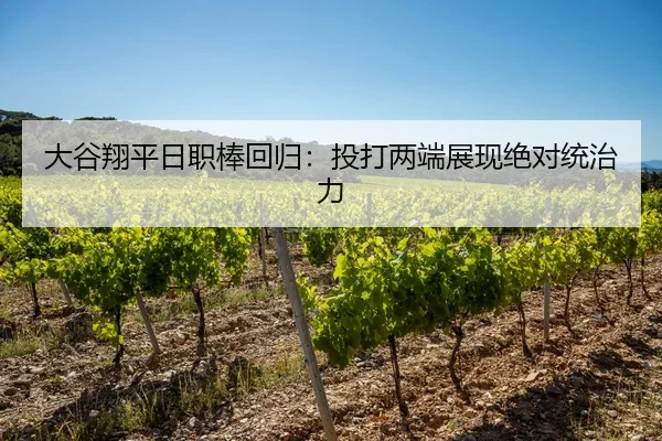 大谷翔平日职棒回归：投打两端展现绝对统治力
