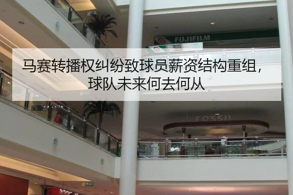 马赛转播权纠纷致球员薪资结构重组，球队未来何去何从