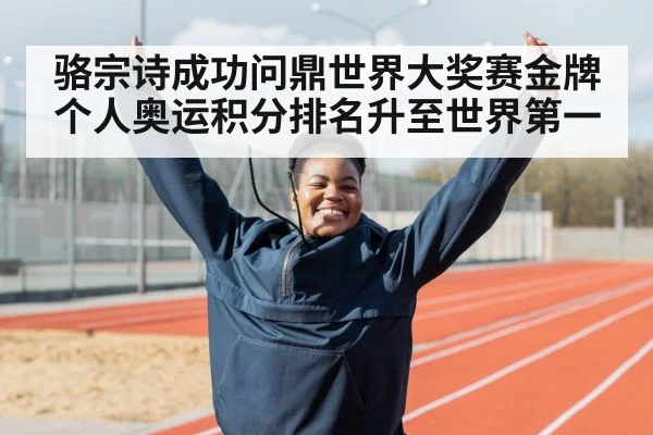 骆宗诗成功问鼎世界大奖赛金牌个人奥运积分排名升至世界第一