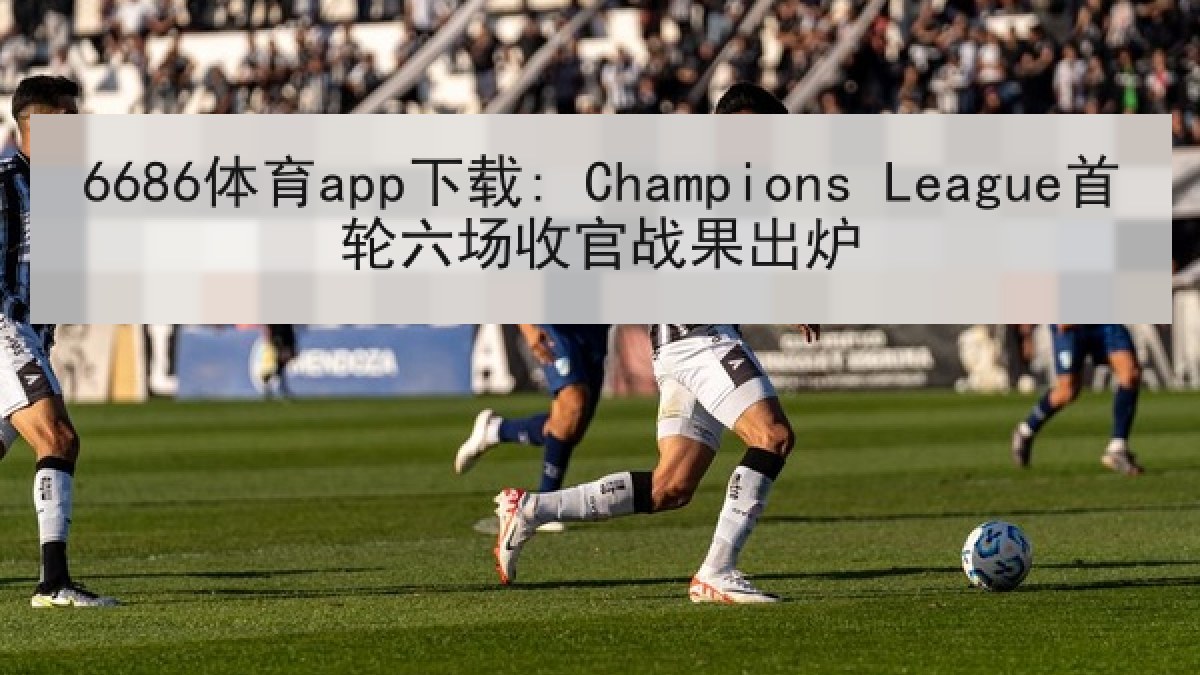6686体育app下载: Champions League首轮六场收官战果出炉