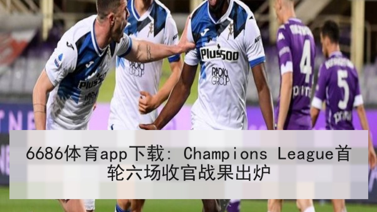 6686体育app下载: Champions League首轮六场收官战果出炉